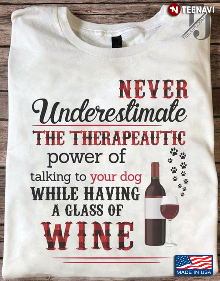 Never Underestimate The Therapeautic Power Of Talking To Your Dog While Having A Glass Of Wine