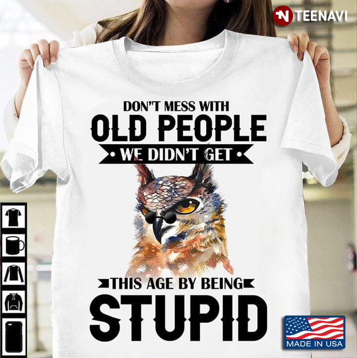 Owl With Glasses Dont Mess With Old People We Didnt Get This Age By Being Stupid