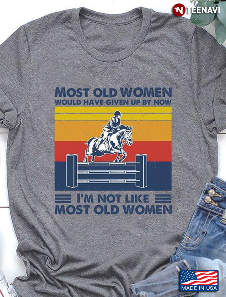 Most Old Women Would Have Given Up By Now I'm Not Like Most Old Women Horse Jumping The Fence