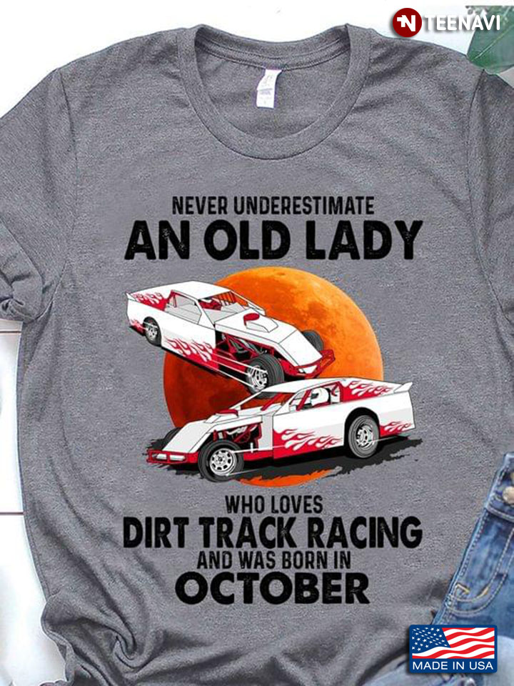 Never Underestimate An Old Lady Who Loves Dirt Track Racing And Was Born In October