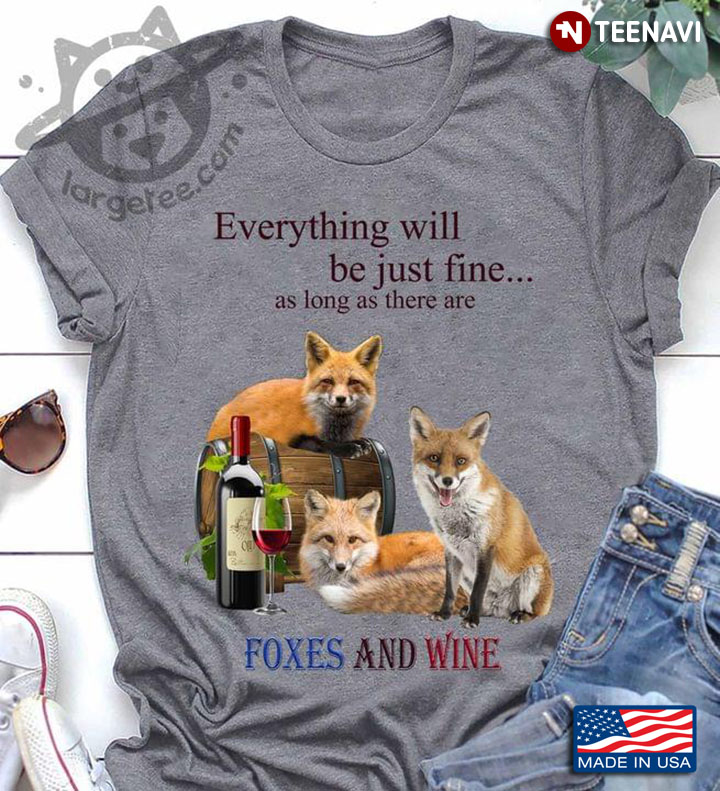 Everything Will Be Just Fine As Long As There Are Foxes And Wine