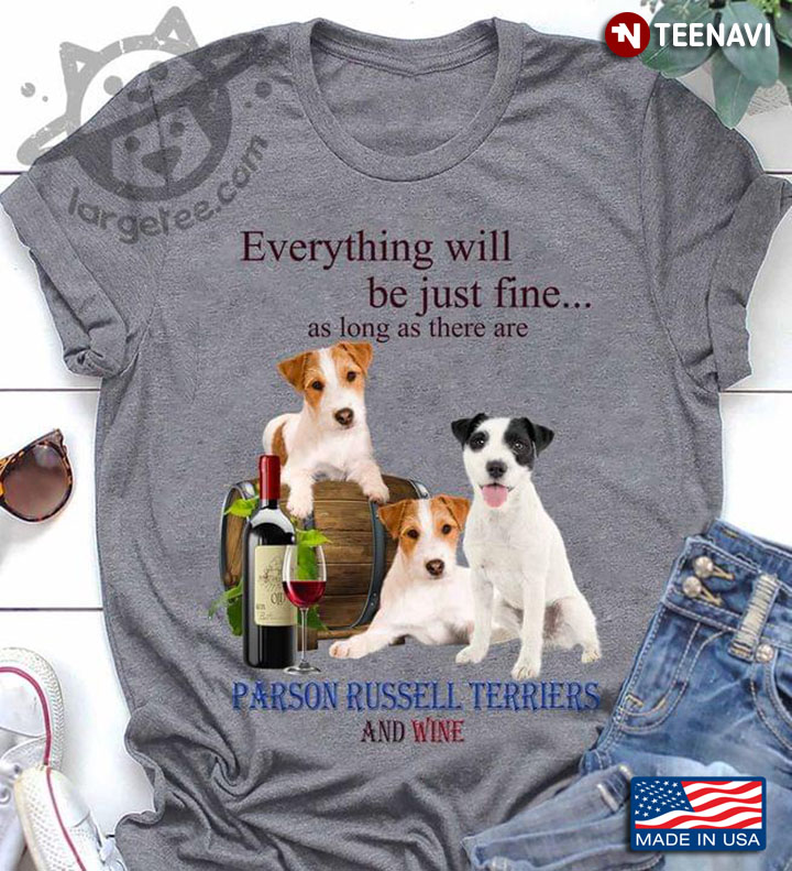 Everything Will Be Just Fine As Long As There Are Parson Russell Terriers And Wine