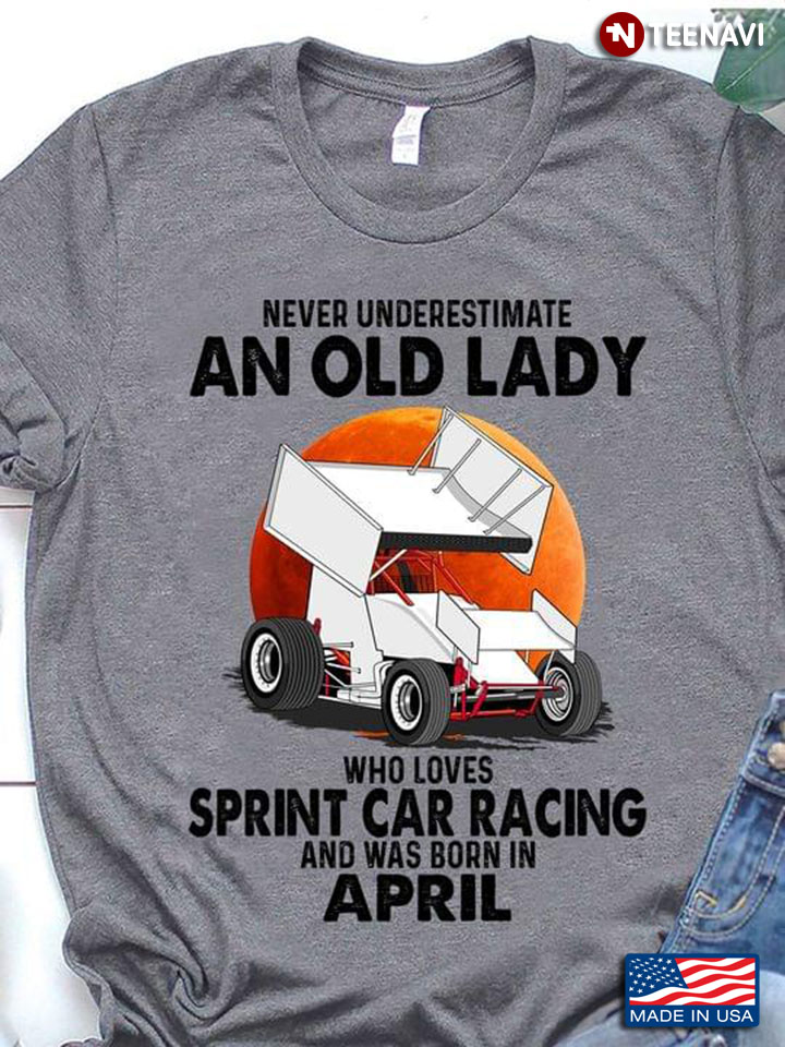 Never Underestimate An Old Lady Who Loves Sprint Car Racing And Was Born In April
