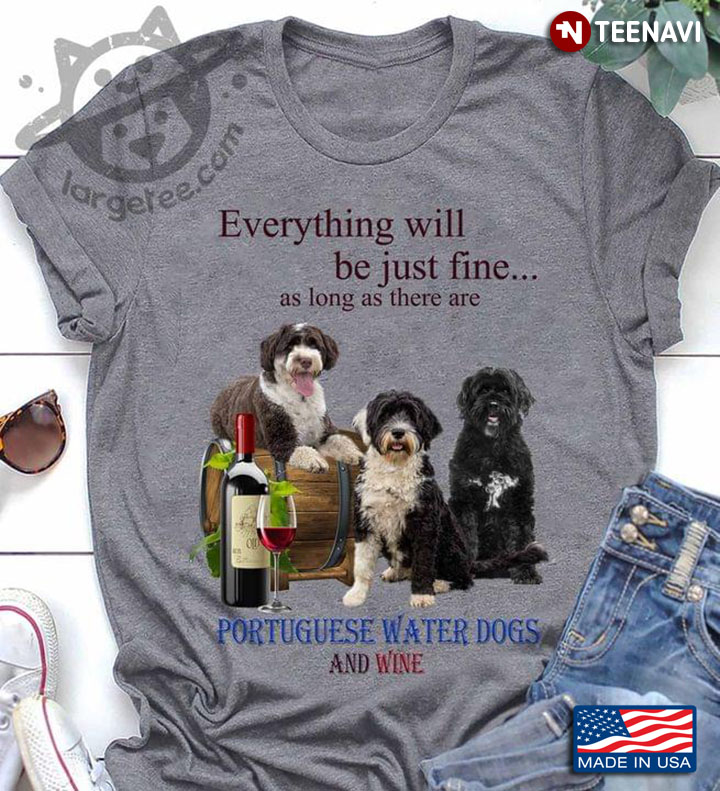Everything Will Be Just Fine As Long As There Are Portuguese Water Dogs And Wine