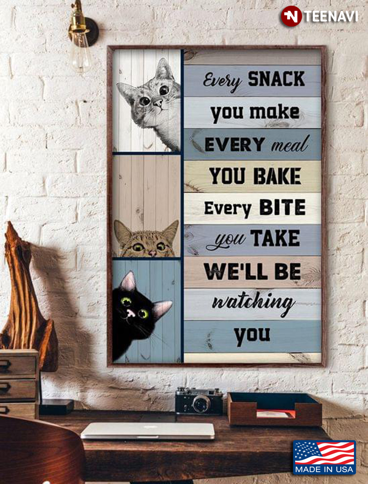 Cats With Cute Faces Every Snack You Make Every Meal You Bake Every Bite You Take We’ll Be Watching You