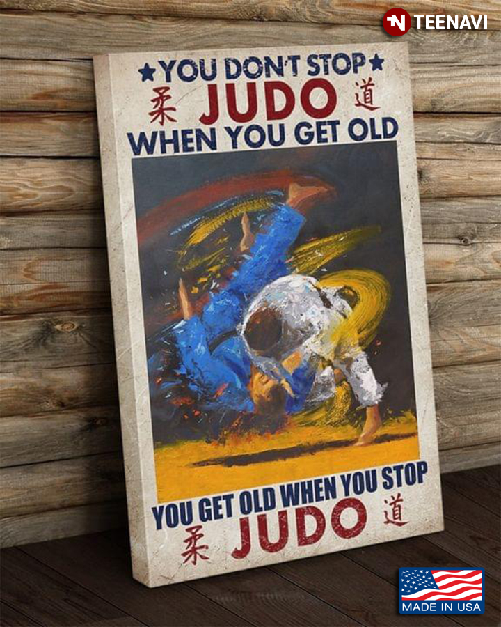 New Version Judo Fighters Fighting You Don’t Stop Judo When You Get Old You Get Old When You Stop Judo