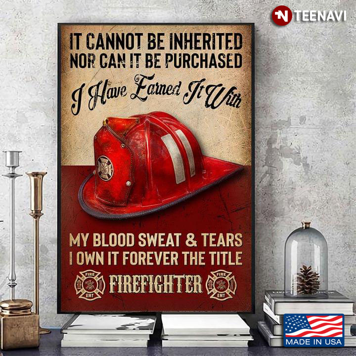 Firefighter Helmet It Cannot Be Inherited Nor Can It Be Purchased I Have Earned It With My Blood Sweat & Tears