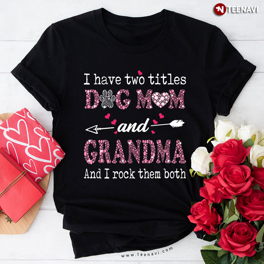 I Have Two Titles Dog Mom And Grandma And I Rock Them Both T-Shirt