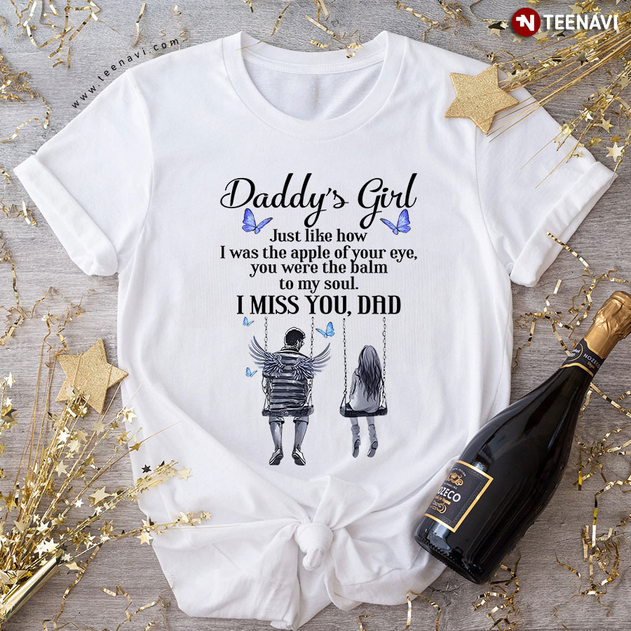 Daddy's Girl Just Like How I Was The Apple Of Your Eye You Were The Balm To My Soul I Miss You Dad T-Shirt