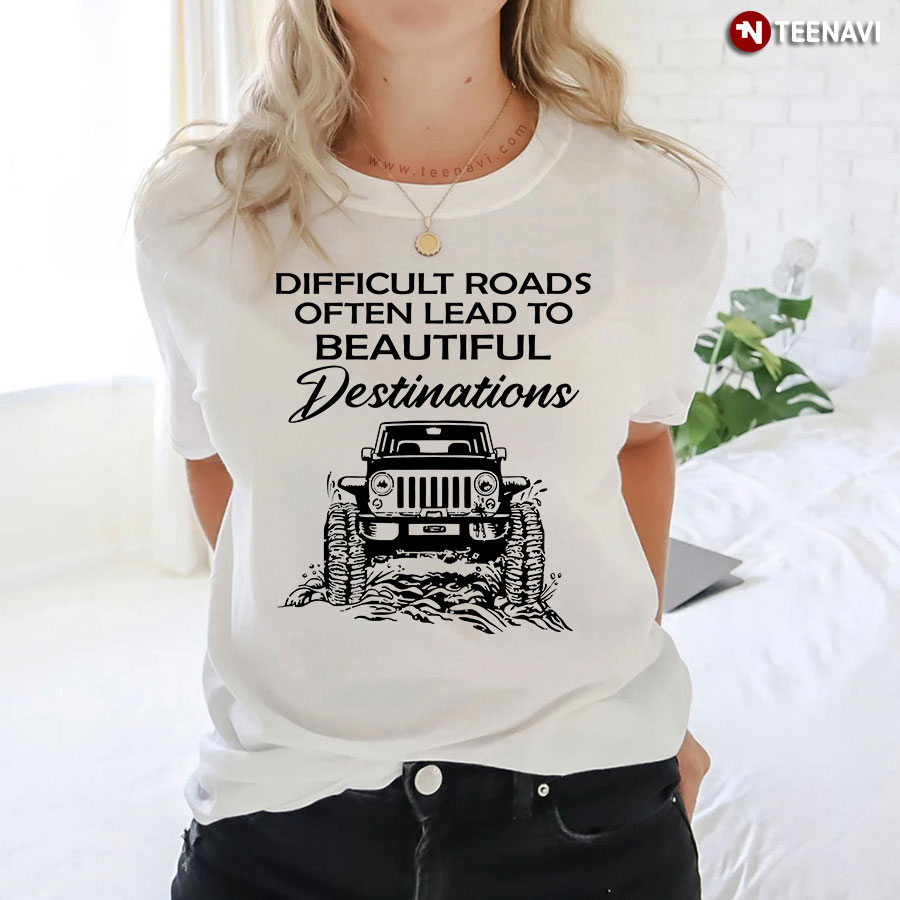 Jeep Difficult Roads Often Lead To Beautiful Destinations T-Shirt