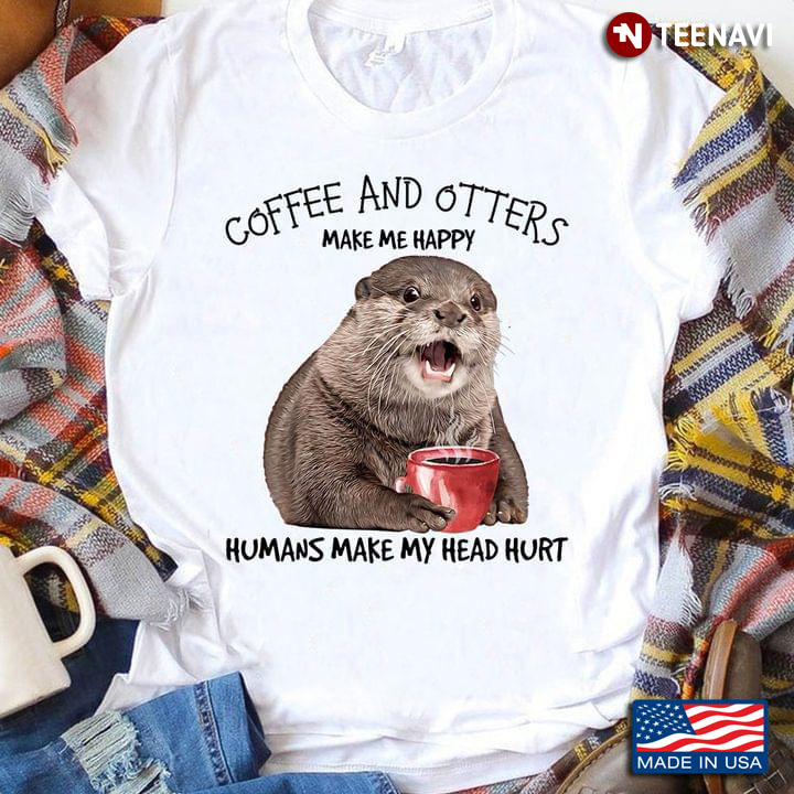 Coffee And Otters  Make Me Happy Humans Make My Head Hurt