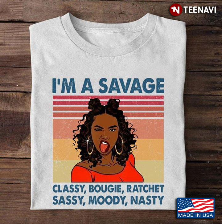 I'm A Savage Classy Bougie Ratchet Sassy Moody Nasty Black Girl