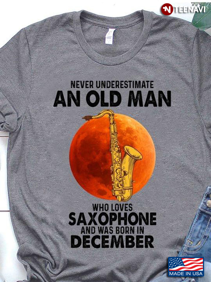Never Underestimate An Old Man With A Saxophone And Was Born In December