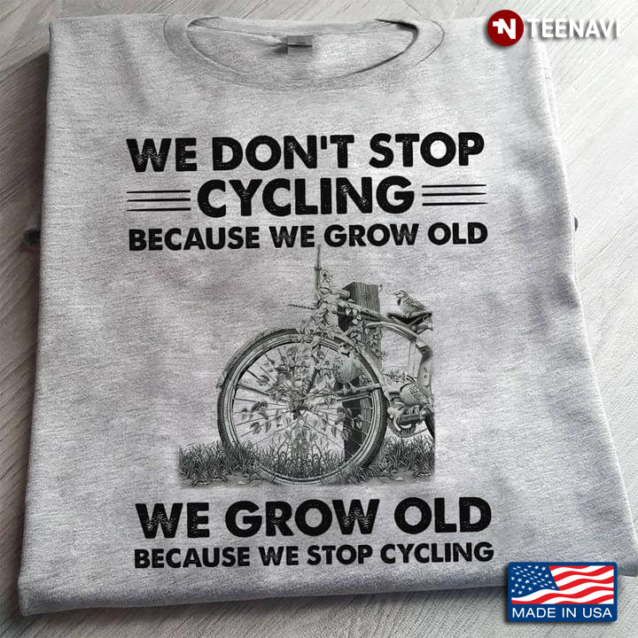 We Don't Stop Cycling Because We Grow Old We Grow Old  Because We Stop Cycling