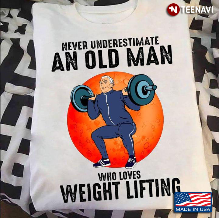 Never Underestimate An Old Man  Who Loves Weight Lifting
