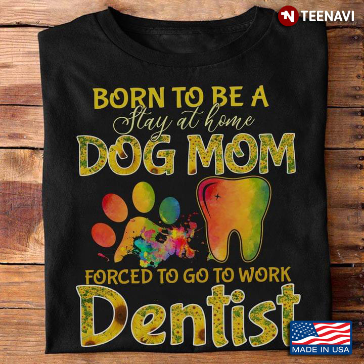 Born To Be A Stay At Home Dog Mom Forced To Go To Work Dentist  Sunflowers
