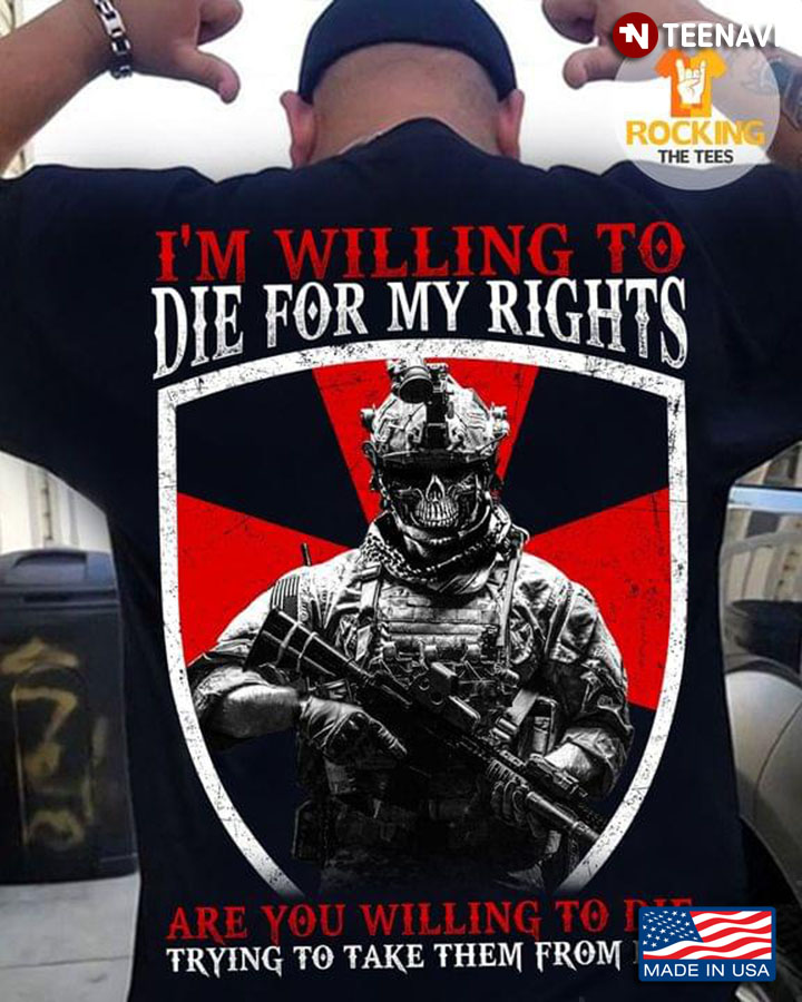 Veteran I'm Willing To Die For My Rights Are You Willing To Die Trying To Take Them From