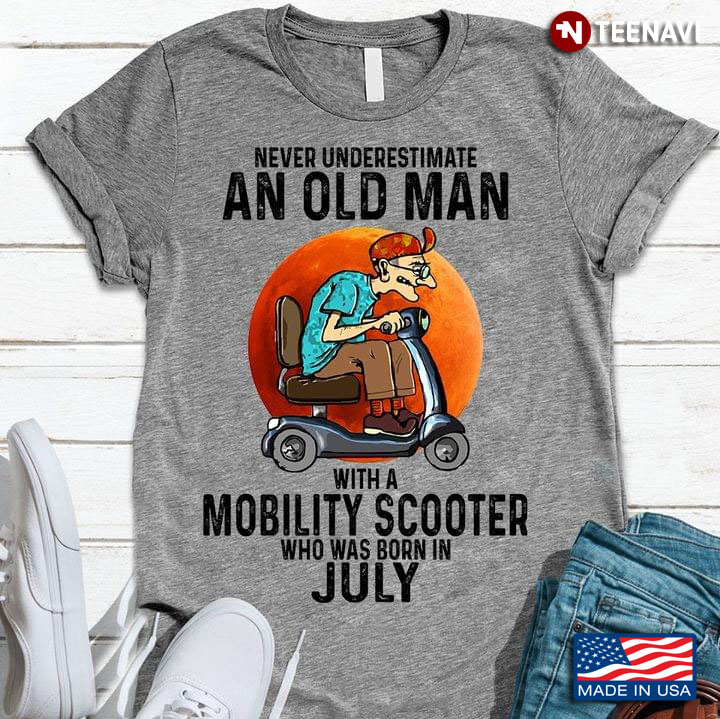 Never Underestimate An Old Man With A Mobility Scooter Who Was Born In July   New Style