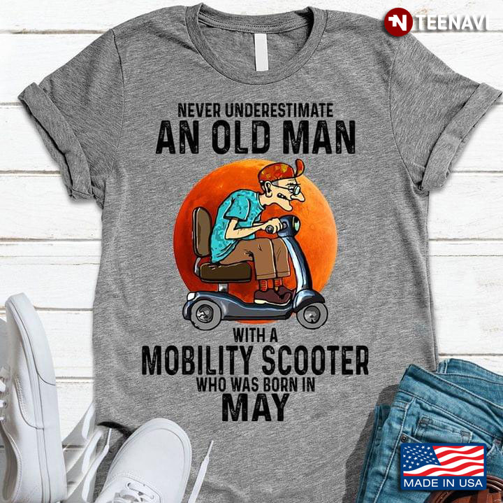 Never Underestimate An Old Man With A Mobility Scooter Who Was Born In May New Style