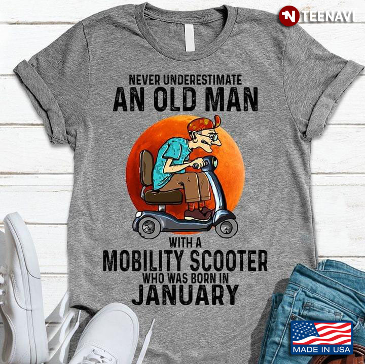 Never Underestimate An Old Man With A Mobility Scooter Who Was Born In January  New Style