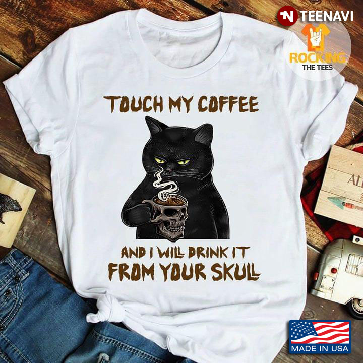 Black Cat Touch My Coffee  And I Will Drink It From Your Skull
