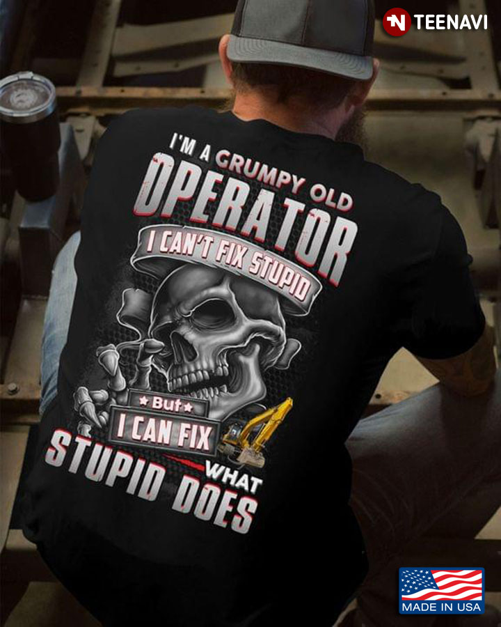 I’m A Grumpy Old Operator  I Can’t Fix Stupid But I Can Fix What Stupid Does Skull