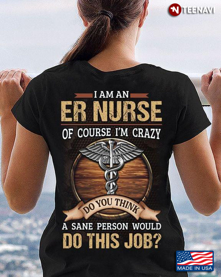 I Am An Er Nurse  Of Course I’m Crazy Do You Think A Sane Person Would Do This Job