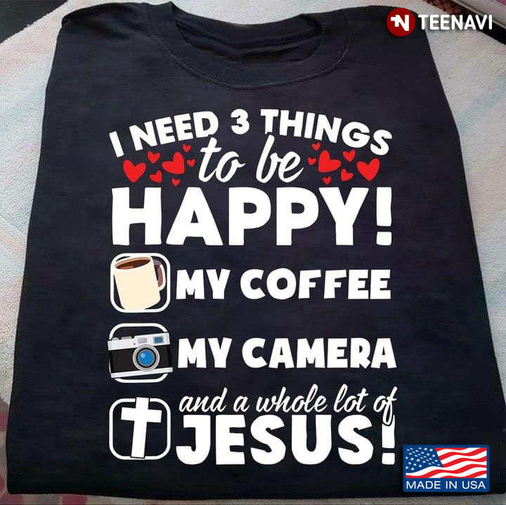 I Need 3 Things To Be Happy My Coffee My Camera And A Whole Lot Of Jesus New Style