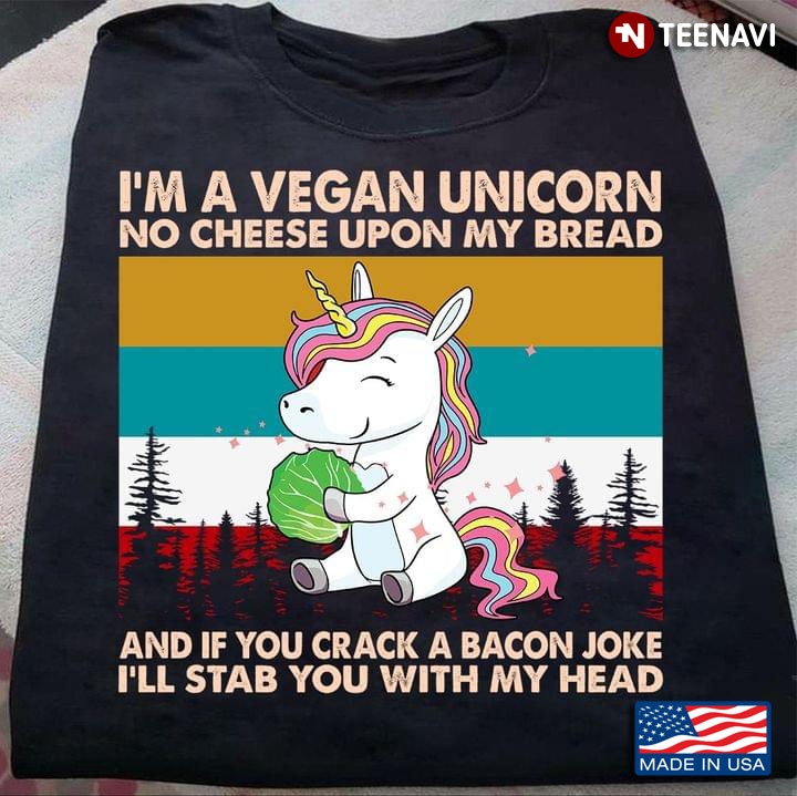 I’m A Vegan Unicorn No Cheese Upon My Bread And If You Crack A Bacon Joke