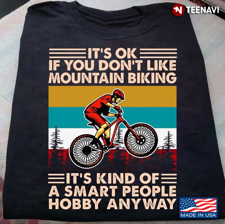It’s Ok If You Don’t Like Mountain Biking It’s Kind Of A Smart People Hobby Anyway