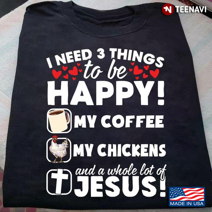 I Need 3 Things To Be Happy My Coffee My Chickens And A Whole Lot Of Jesus