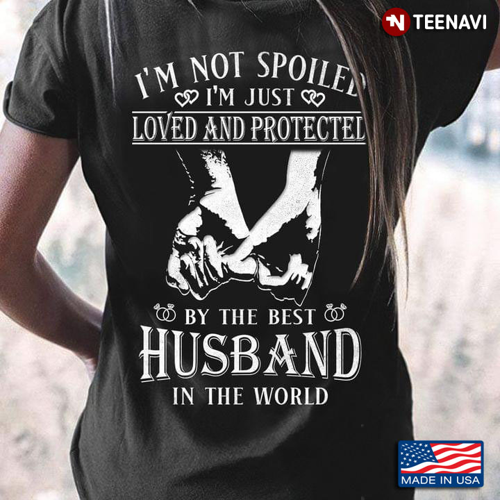 I'm Not Spolied I'm Just Loved And Protected By The Best Husband In The World