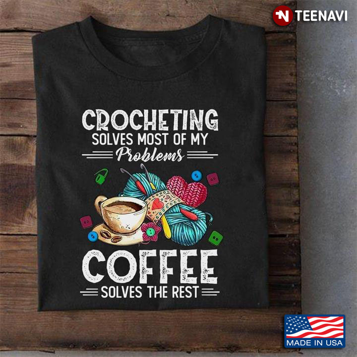 Crocheting  Solves Most Of My Problems Coffee  Solves The Rest