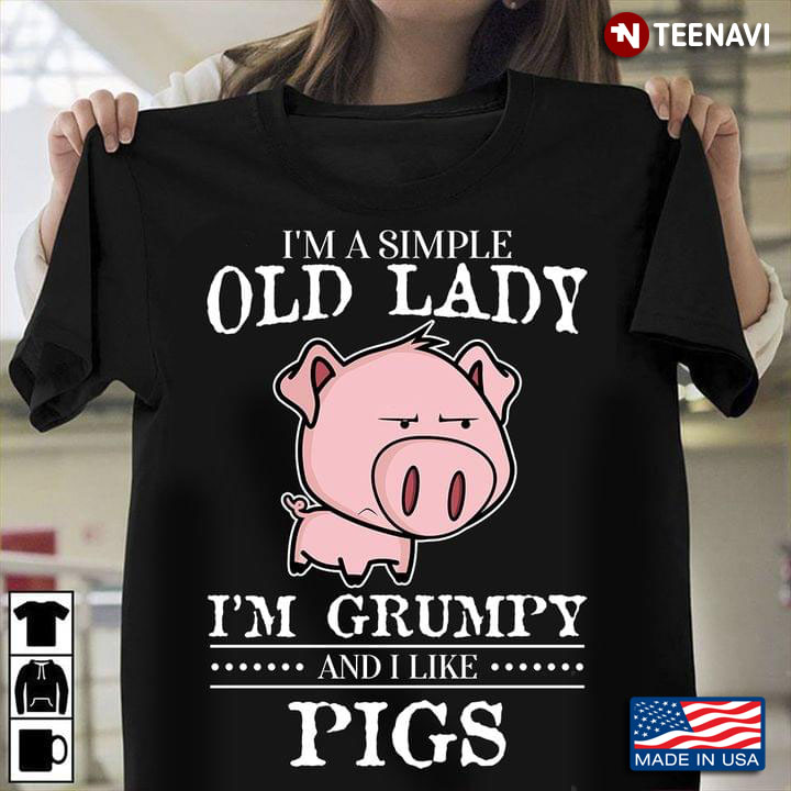 I'm A Simple Old Lady I'm Grumpy And  I Like Pigs