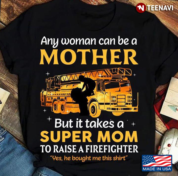 Any Woman Can Be A Mother But It Takes Someone Special To Be A Super Mom To Raise A Firefighter