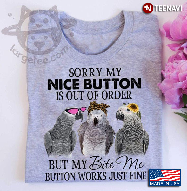 Sorry My Nice Button Is Out Of Order But My Bite Me Button Works Just Fine Parrots