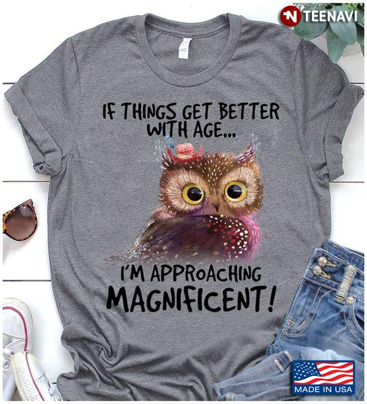 If Things Get Better With Age I'm Approaching Magnificent Owl