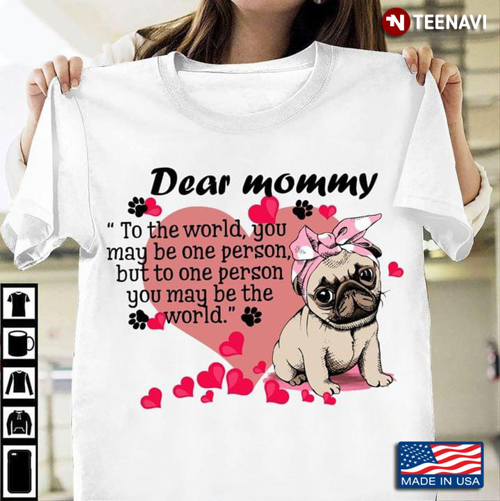 Pug Dear Mommy To The World You May Be One Person But To One Person You May Be The World