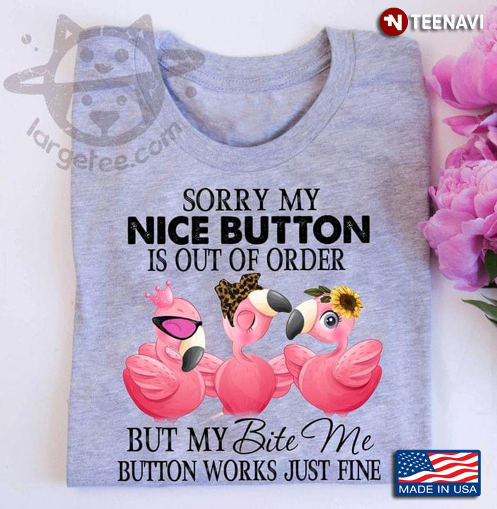 Sorry My Nice Button Is Out Of Order But My Bite Me Button Works Just Fine Flamingo