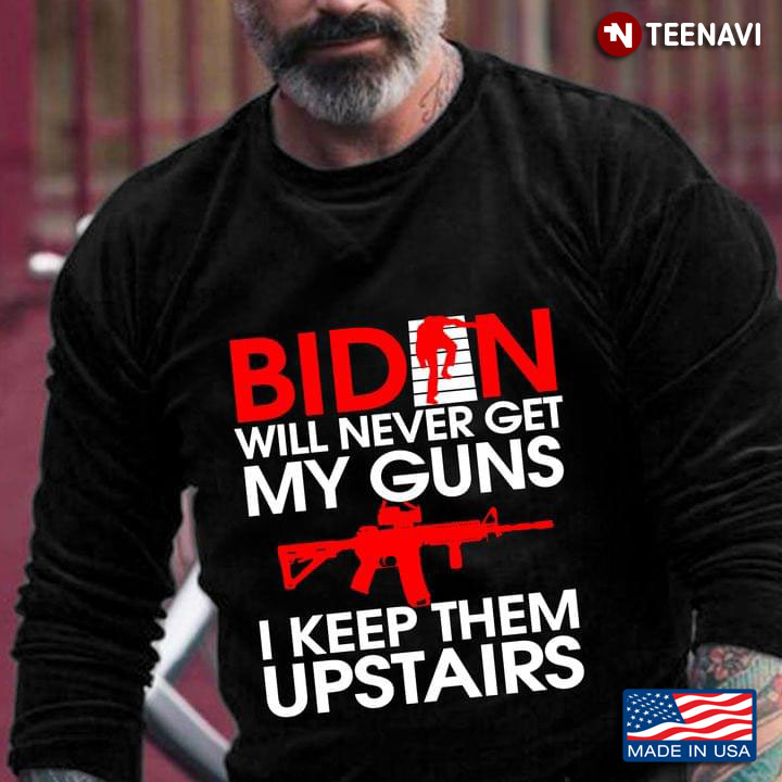 Biden Will Never Get My Guns I Keep Them Upstairs