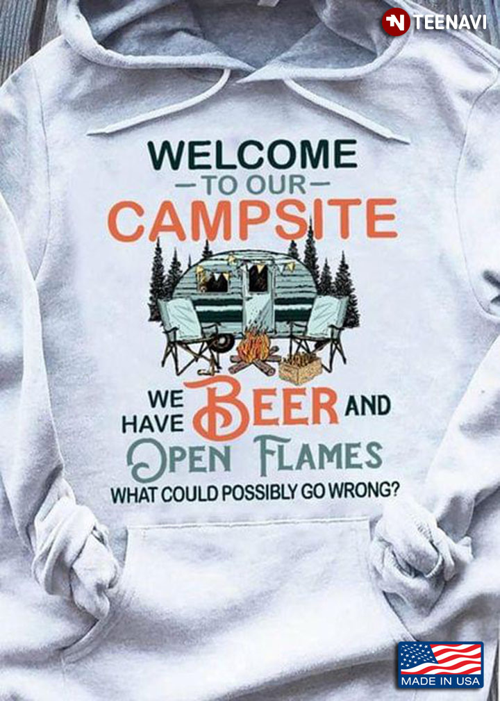 Welcome To Our Campsite We Have Beer And Open Flames What Could Possibly Go Wrong