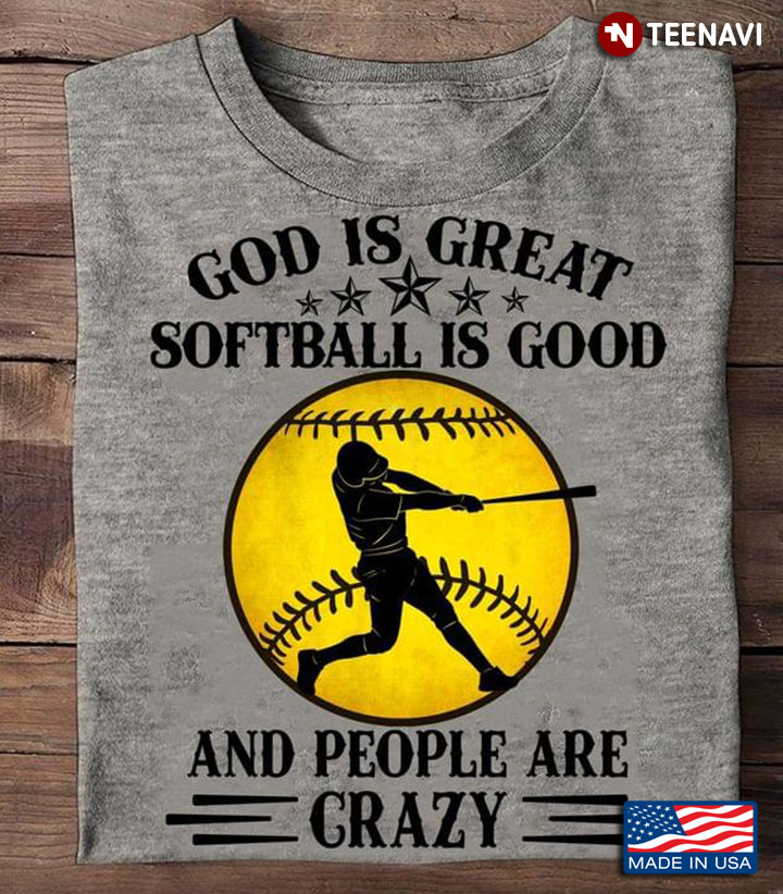 God Is Great Softball Is Good And People Are Crazy