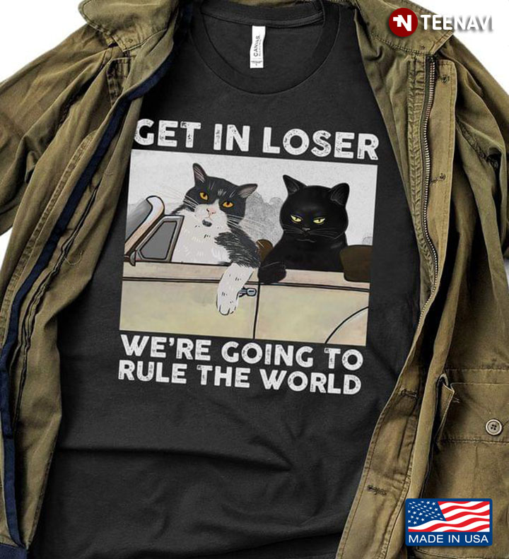 Cats Get In Loser We're Going To Rule The World