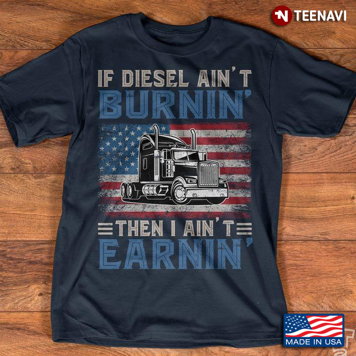 Truck If Diesel Ain’t Burnin’ Then I Ain’t Earnin’ American Flag