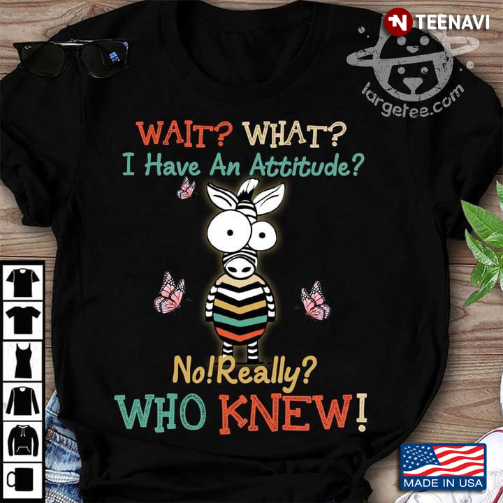 Wait What I Have An Attitude No Really Who Knew Zebra