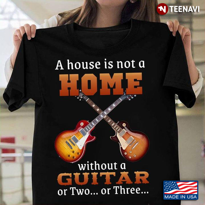 A House Is Not A Home Without A Guitar Or Two Or Three