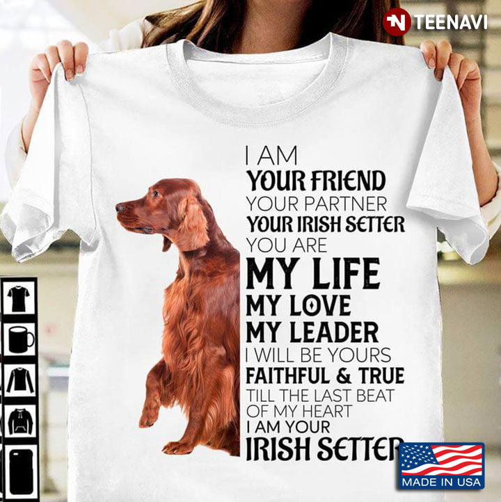 I Am Your Friend Your Partner Your Irish Setter You Are My Life My Love My Leader