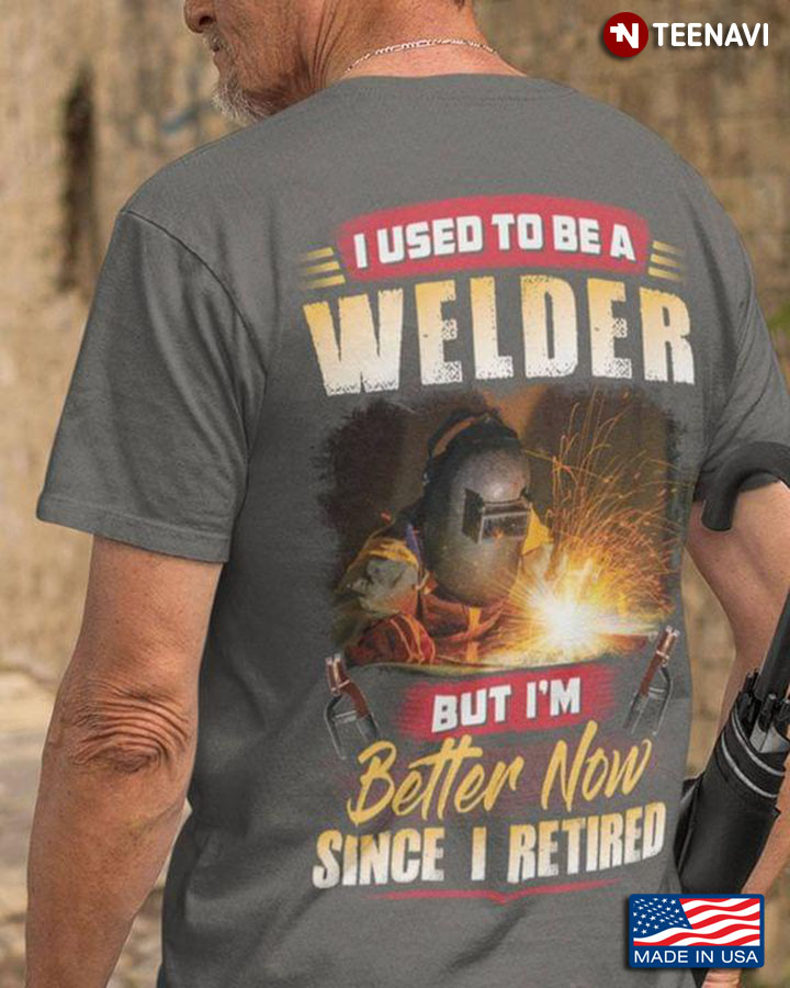 I Used To Be A Welder But I’m Better Now Since I Retired