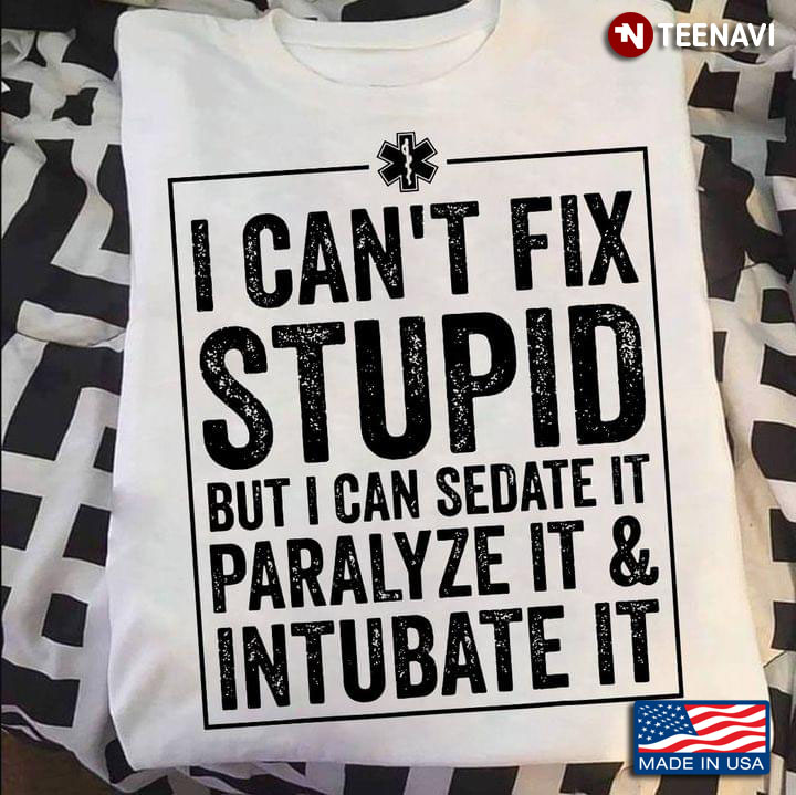 I Can't Fix Stupid But I Can Sedate It Paralyze It And Intubate It EMT