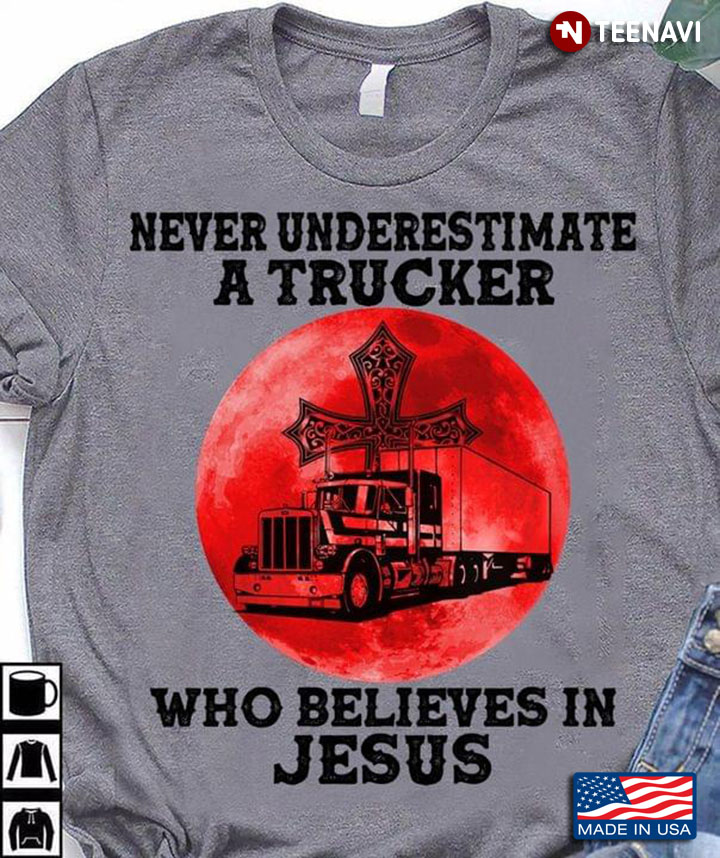 Never Underestimate A Trucker Who Believes In Jesus